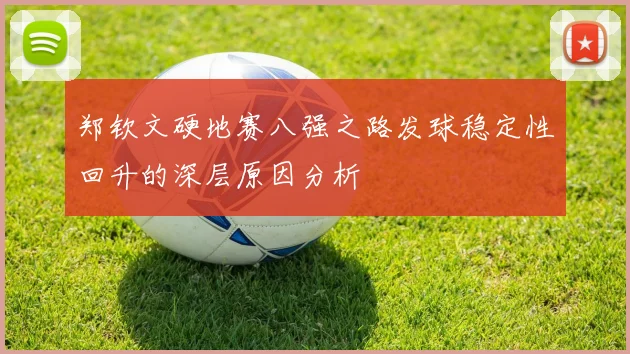 郑钦文硬地赛八强之路发球稳定性回升的深层原因分析