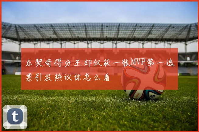 东契奇得分王却仅获一张MVP第一选票引发热议你怎么看