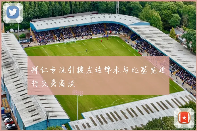 拜仁专注引援左边锋未与比塞克进行交易商谈
