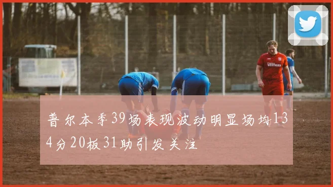 普尔本季39场表现波动明显场均134分20板31助引发关注