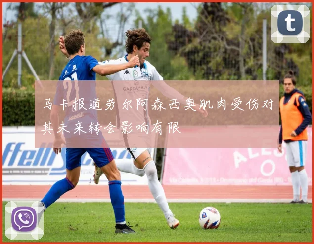 马卡报道劳尔阿森西奥肌肉受伤对其未来转会影响有限
