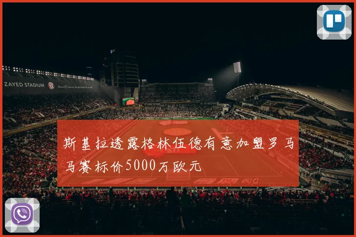 斯基拉透露格林伍德有意加盟罗马马赛标价5000万欧元