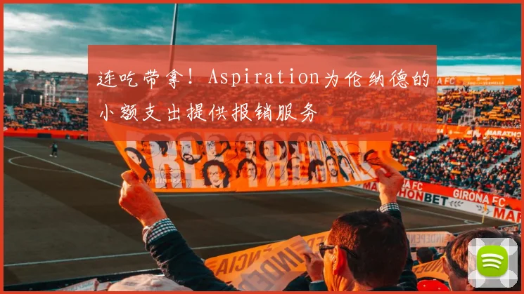 连吃带拿!Aspiration为伦纳德的小额支出提供报销服务