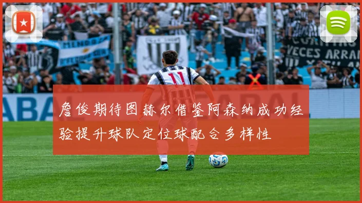 詹俊期待图赫尔借鉴阿森纳成功经验提升球队定位球配合多样性