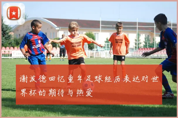 谢泼德回忆童年足球经历表达对世界杯的期待与热爱